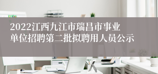 2022江西九江市瑞昌市事业单位招聘第二批拟聘用人员公示