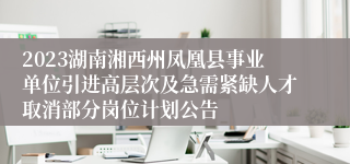 2023湖南湘西州凤凰县事业单位引进高层次及急需紧缺人才取消部分岗位计划公告