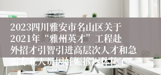 2023四川雅安市名山区关于2021年“雅州英才”工程赴外招才引智引进高层次人才和急需专业人员因妊娠推迟体检