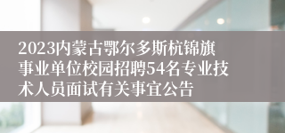 2023内蒙古鄂尔多斯杭锦旗事业单位校园招聘54名专业技术人员面试有关事宜公告