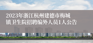 2023年浙江杭州建德市梅城镇卫生院招聘编外人员1人公告