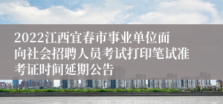 2022江西宜春市事业单位面向社会招聘人员考试打印笔试准考证时间延期公告