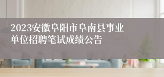 2023安徽阜阳市阜南县事业单位招聘笔试成绩公告