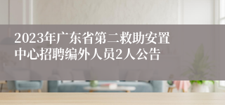 2023年广东省第二救助安置中心招聘编外人员2人公告