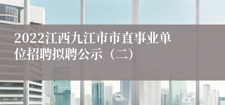 2022江西九江市市直事业单位招聘拟聘公示（二）