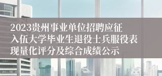 2023贵州事业单位招聘应征入伍大学毕业生退役士兵服役表现量化评分及综合成绩公示