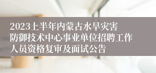 2023上半年内蒙古水旱灾害防御技术中心事业单位招聘工作人员资格复审及面试公告