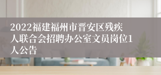 2022福建福州市晋安区残疾人联合会招聘办公室文员岗位1人公告