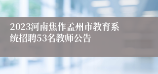 2023河南焦作孟州市教育系统招聘53名教师公告