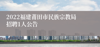 2022福建莆田市民族宗教局招聘1人公告