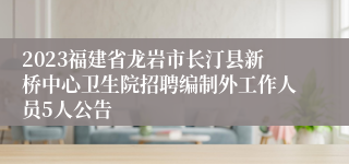 2023福建省龙岩市长汀县新桥中心卫生院招聘编制外工作人员5人公告