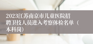 2023江苏南京市儿童医院招聘卫技人员进入考察体检名单（本科岗）