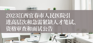 2023江西宜春市人民医院引进高层次和急需紧缺人才笔试、资格审查和面试公告