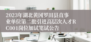 2023年湖北黄冈罗田县直事业单位第二批引进高层次人才RC001岗位加试笔试公告 