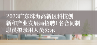 2023广东珠海高新区科技创新和产业发展局招聘1名合同制职员拟录用人员公示