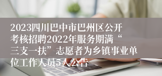 2023四川巴中市巴州区公开考核招聘2022年服务期满“三支一扶”志愿者为乡镇事业单位工作人员5人公告