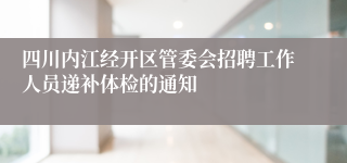 四川内江经开区管委会招聘工作人员递补体检的通知