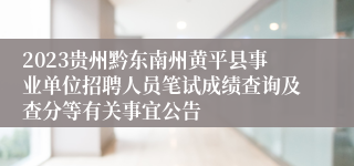 2023贵州黔东南州黄平县事业单位招聘人员笔试成绩查询及查分等有关事宜公告