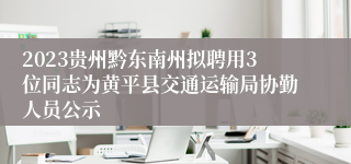 2023贵州黔东南州拟聘用3位同志为黄平县交通运输局协勤人员公示