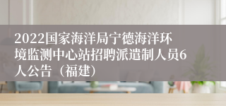 2022国家海洋局宁德海洋环境监测中心站招聘派遣制人员6人公告（福建）