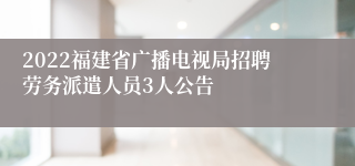 2022福建省广播电视局招聘劳务派遣人员3人公告