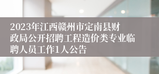 2023年江西赣州市定南县财政局公开招聘工程造价类专业临聘人员工作1人公告