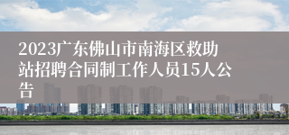 2023广东佛山市南海区救助站招聘合同制工作人员15人公告