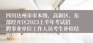 四川达州市市本级、高新区、东部经开区2023上半年考试招聘事业单位工作人员考生补检结论及递补体检有关事宜的公告