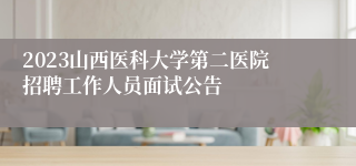 2023山西医科大学第二医院招聘工作人员面试公告