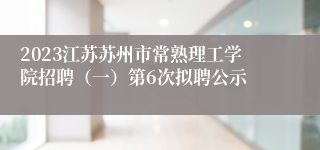 2023江苏苏州市常熟理工学院招聘（一）第6次拟聘公示