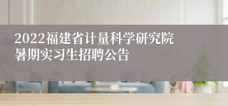 2022福建省计量科学研究院暑期实习生招聘公告