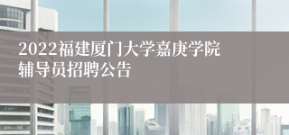 2022福建厦门大学嘉庚学院辅导员招聘公告