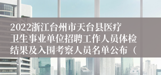 2022浙江台州市天台县医疗卫生事业单位招聘工作人员体检结果及入围考察人员名单公布（三）