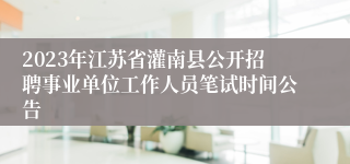 2023年江苏省灌南县公开招聘事业单位工作人员笔试时间公告