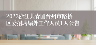 2023浙江共青团台州市路桥区委招聘编外工作人员1人公告