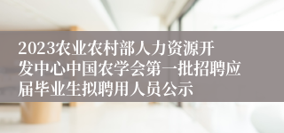 2023农业农村部人力资源开发中心中国农学会第一批招聘应届毕业生拟聘用人员公示