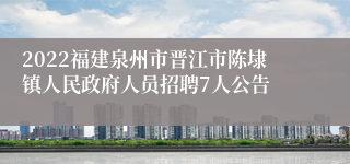 2022福建泉州市晋江市陈埭镇人民政府人员招聘7人公告