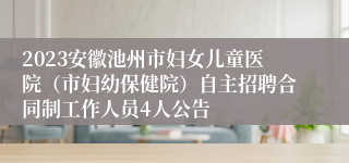 2023安徽池州市妇女儿童医院（市妇幼保健院）自主招聘合同制工作人员4人公告