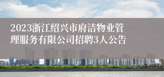 2023浙江绍兴市府洁物业管理服务有限公司招聘3人公告