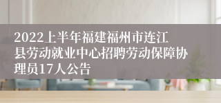 2022上半年福建福州市连江县劳动就业中心招聘劳动保障协理员17人公告