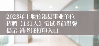 2023年十堰竹溪县事业单位招聘【131人】笔试考前温馨提示-准考证打印入口