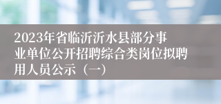 2023年省临沂沂水县部分事业单位公开招聘综合类岗位拟聘用人员公示（一）