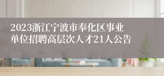 2023浙江宁波市奉化区事业单位招聘高层次人才21人公告