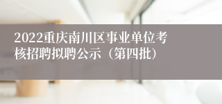 2022重庆南川区事业单位考核招聘拟聘公示（第四批）