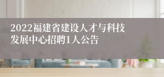 2022福建省建设人才与科技发展中心招聘1人公告