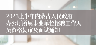 2023上半年内蒙古人民政府办公厅所属事业单位招聘工作人员资格复审及面试通知