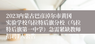 2023内蒙古巴彦淖尔市黄冈实验学校乌拉特后旗分校（乌拉特后旗第一中学）急需紧缺教师招聘1人公告