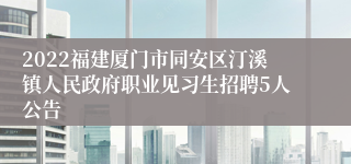 2022福建厦门市同安区汀溪镇人民政府职业见习生招聘5人公告