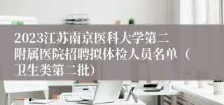 2023江苏南京医科大学第二附属医院招聘拟体检人员名单（卫生类第二批）