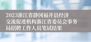 2023浙江省静冈福井县经济交流促进机构浙江省委员会事务局招聘工作人员笔试结果